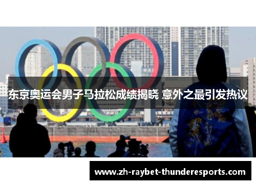 东京奥运会男子马拉松成绩揭晓 意外之最引发热议